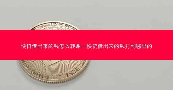 快贷借出来的钱怎么转账—快贷借出来的钱打到哪里的