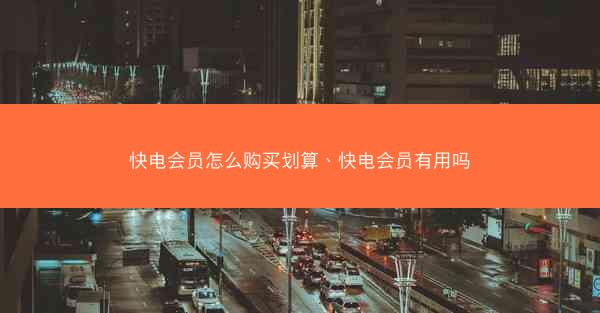 快电会员怎么购买划算、快电会员有用吗