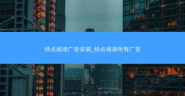 快点阅读广告安装_快点阅读所有广告