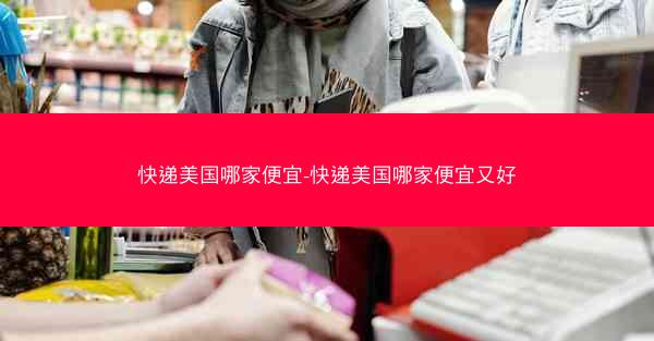 快递美国哪家便宜-快递美国哪家便宜又好