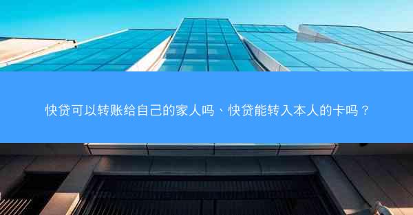 快贷可以转账给自己的家人吗、快贷能转入本人的卡吗？