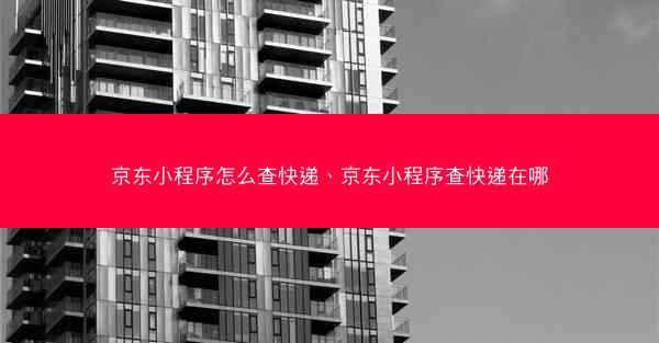 京东小程序怎么查快递、京东小程序查快递在哪