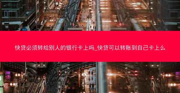 快贷必须转给别人的银行卡上吗_快贷可以转账到自己卡上么