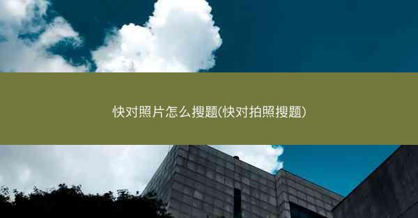 快对照片怎么搜题(快对拍照搜题)