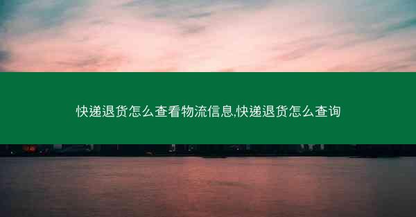 快递退货怎么查看物流信息,快递退货怎么查询