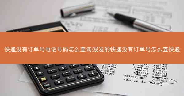 快递没有订单号电话号码怎么查询;我发的快递没有订单号怎么查快递