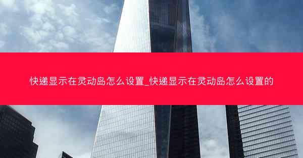 快递显示在灵动岛怎么设置_快递显示在灵动岛怎么设置的