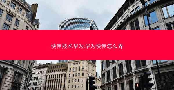 快传技术华为,华为快传怎么弄