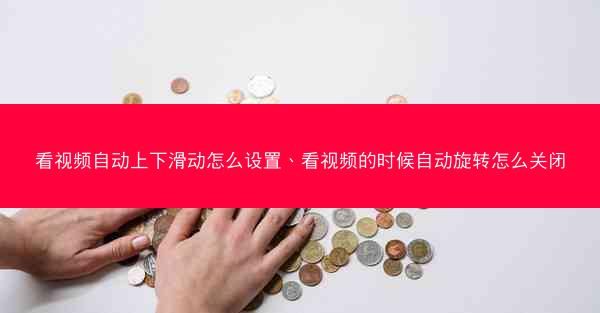 看视频自动上下滑动怎么设置、看视频的时候自动旋转怎么关闭