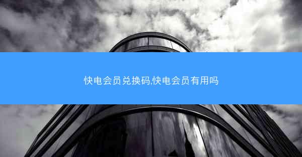 快电会员兑换码,快电会员有用吗