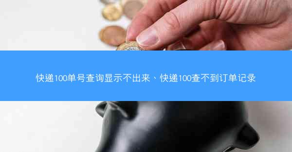 快递100单号查询显示不出来、快递100查不到订单记录