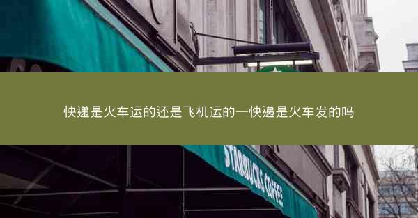 快递是火车运的还是飞机运的—快递是火车发的吗