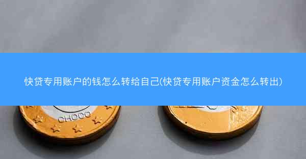 快贷专用账户的钱怎么转给自己(快贷专用账户资金怎么转出)