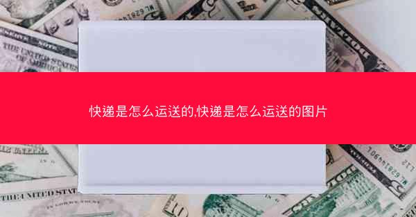 快递是怎么运送的,快递是怎么运送的图片