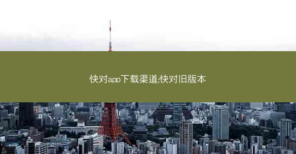 快对app下载渠道;快对旧版本