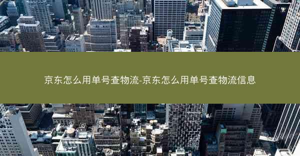 京东怎么用单号查物流-京东怎么用单号查物流信息