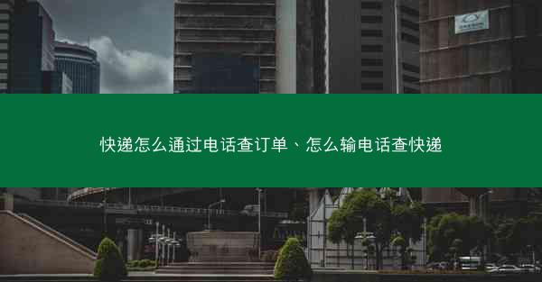 快递怎么通过电话查订单、怎么输电话查快递
