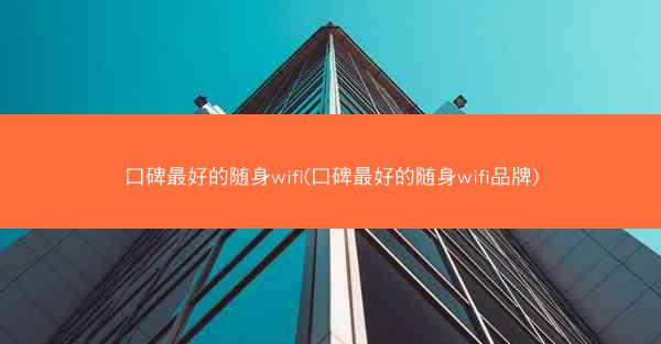 口碑最好的随身wifi(口碑最好的随身wifi品牌)