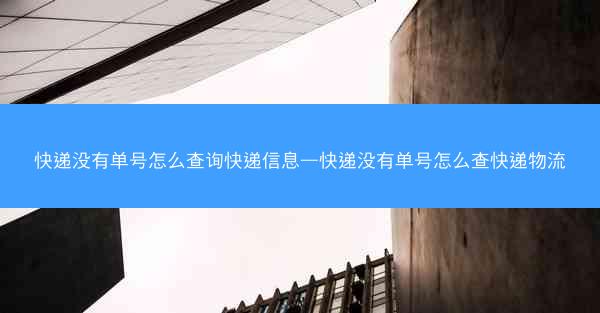 快递没有单号怎么查询快递信息—快递没有单号怎么查快递物流
