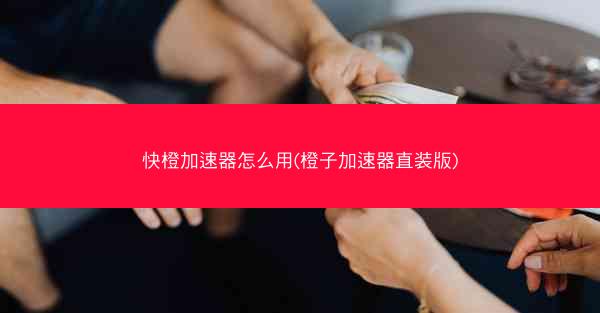 快橙加速器怎么用(橙子加速器直装版)