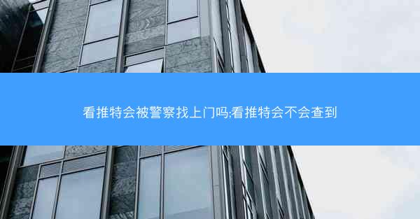 看推特会被警察找上门吗;看推特会不会查到