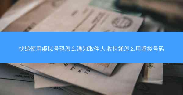 快递使用虚拟号码怎么通知取件人;收快递怎么用虚拟号码