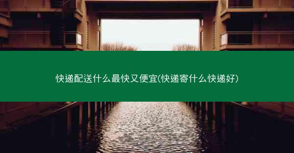 快递配送什么最快又便宜(快递寄什么快递好)