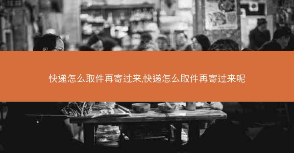 快递怎么取件再寄过来,快递怎么取件再寄过来呢