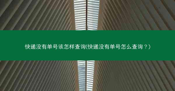 快递没有单号该怎样查询(快递没有单号怎么查询？)