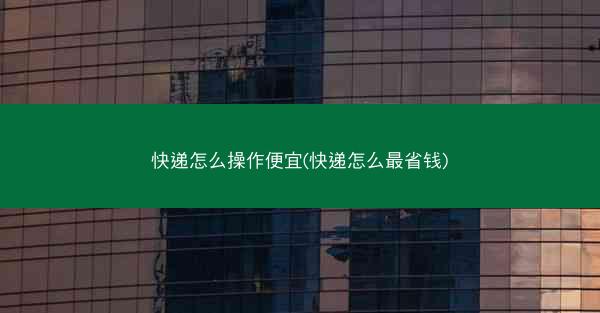 快递怎么操作便宜(快递怎么最省钱)