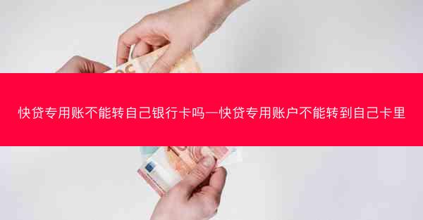 快贷专用账不能转自己银行卡吗—快贷专用账户不能转到自己卡里