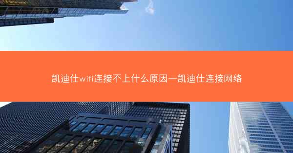 凯迪仕wifi连接不上什么原因—凯迪仕连接网络