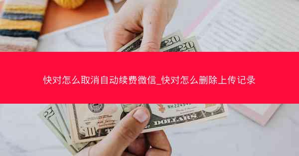 快对怎么取消自动续费微信_快对怎么删除上传记录