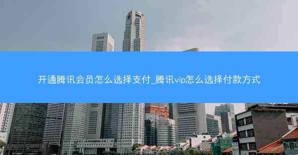 开通腾讯会员怎么选择支付_腾讯vip怎么选择付款方式