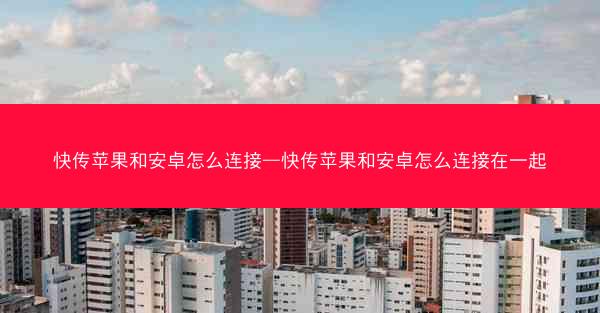 快传苹果和安卓怎么连接—快传苹果和安卓怎么连接在一起