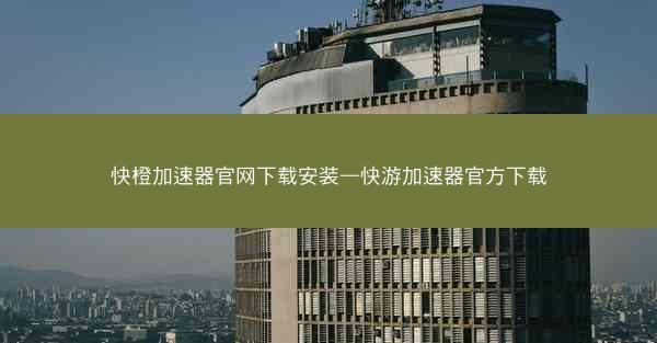 快橙加速器官网下载安装—快游加速器官方下载