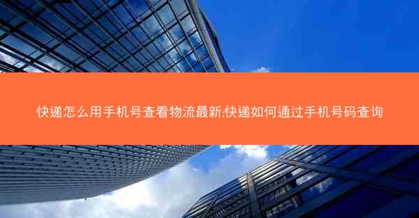 快递怎么用手机号查看物流最新;快递如何通过手机号码查询