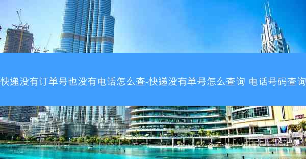 快递没有订单号也没有电话怎么查-快递没有单号怎么查询 电话号码查询