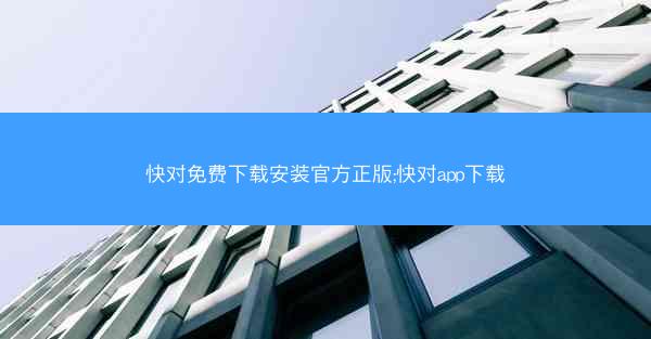 快对免费下载安装官方正版;快对app下载