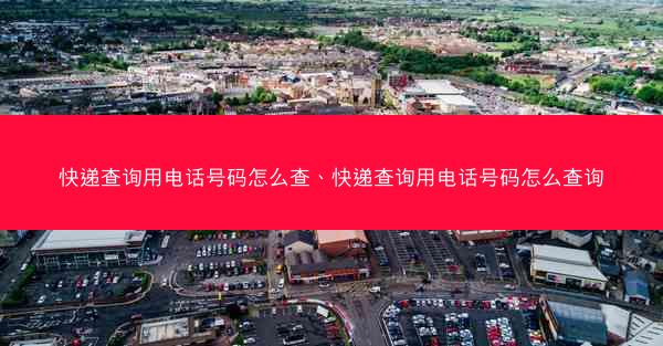 快递查询用电话号码怎么查、快递查询用电话号码怎么查询
