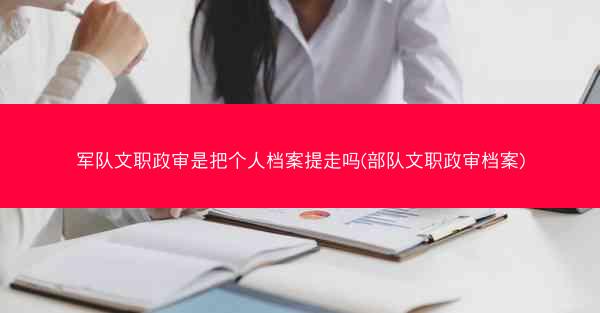 军队文职政审是把个人档案提走吗(部队文职政审档案)