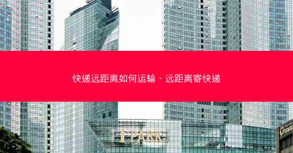 快递远距离如何运输、远距离寄快递