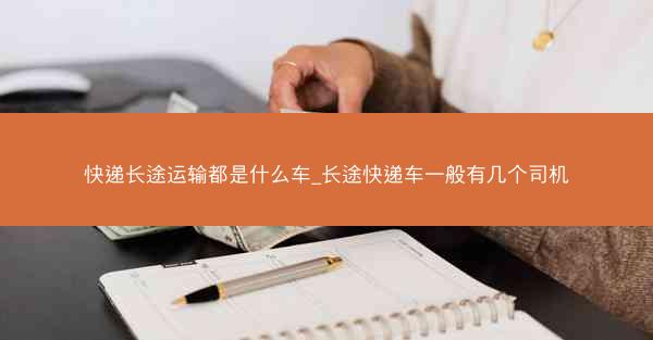快递长途运输都是什么车_长途快递车一般有几个司机