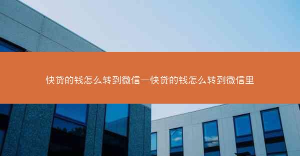 快贷的钱怎么转到微信—快贷的钱怎么转到微信里