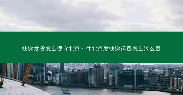 快递发货怎么便宜北京、往北京发快递运费怎么这么贵