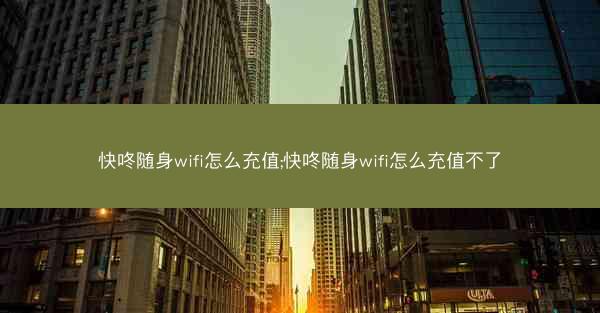 快咚随身wifi怎么充值;快咚随身wifi怎么充值不了