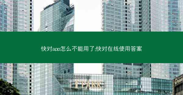 快对app怎么不能用了;快对在线使用答案