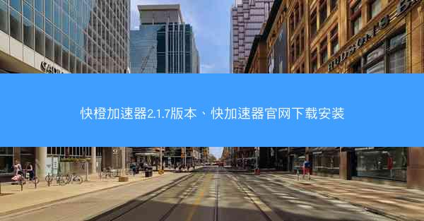 快橙加速器2.1.7版本、快加速器官网下载安装