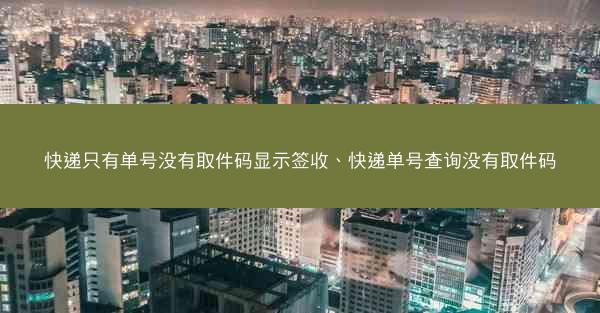 快递只有单号没有取件码显示签收、快递单号查询没有取件码