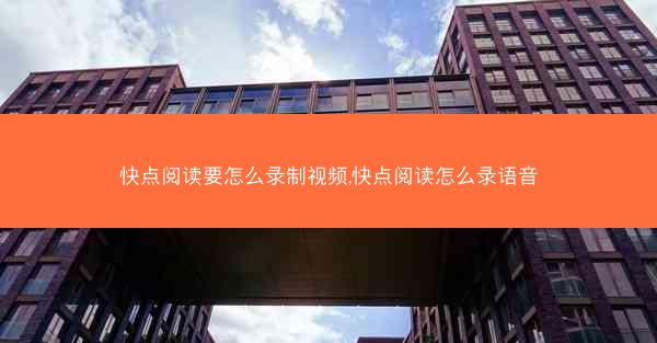 快点阅读要怎么录制视频,快点阅读怎么录语音
